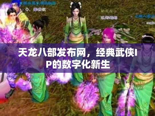 天龙八部发布网，经典武侠IP的数字化新生