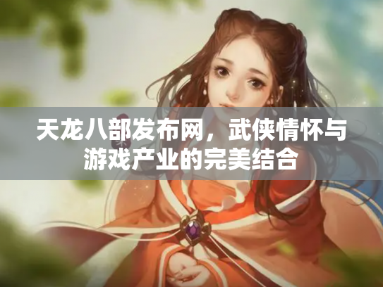天龙八部发布网，武侠情怀与游戏产业的完美结合