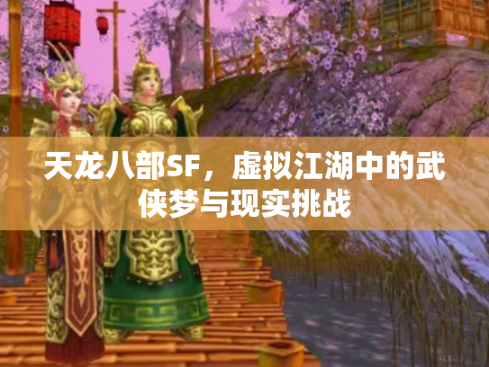 天龙八部SF，虚拟江湖中的武侠梦与现实挑战