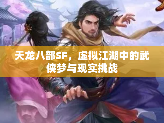 天龙八部SF，虚拟江湖中的武侠梦与现实挑战
