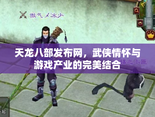 天龙八部发布网，武侠情怀与游戏产业的完美结合