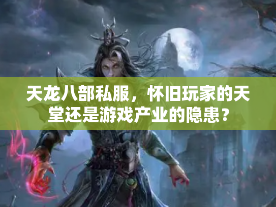 天龙八部私服，怀旧玩家的天堂还是游戏产业的隐患？