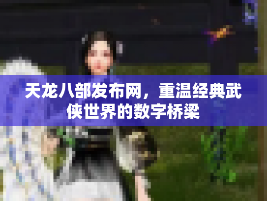 天龙八部发布网，重温经典武侠世界的数字桥梁