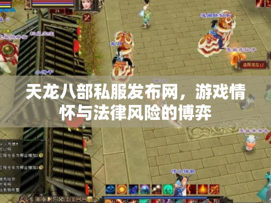 天龙八部私服发布网，游戏情怀与法律风险的博弈