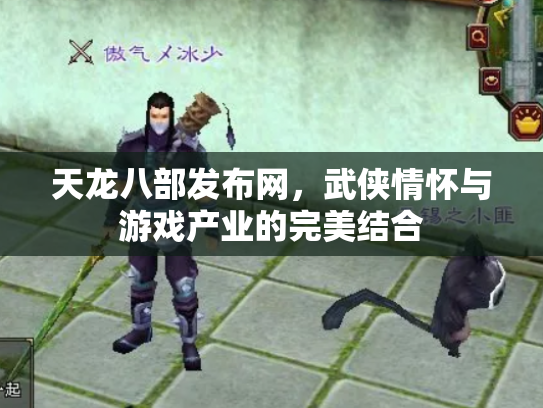 天龙八部发布网，武侠情怀与游戏产业的完美结合