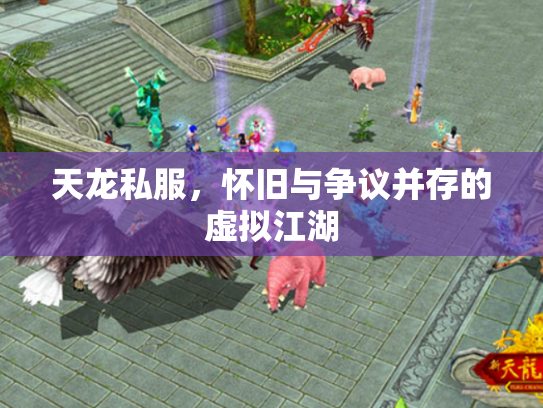 天龙私服，怀旧与争议并存的虚拟江湖