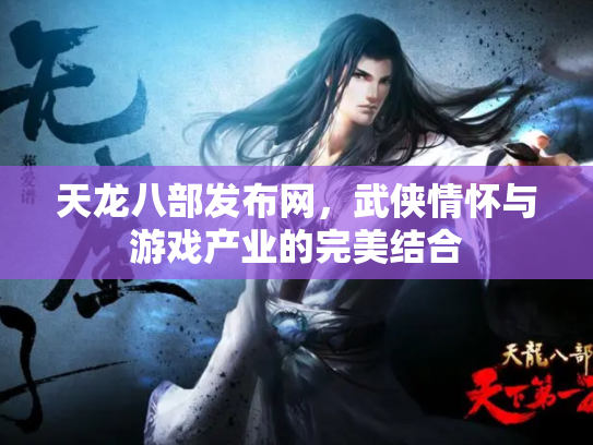 天龙八部发布网，武侠情怀与游戏产业的完美结合