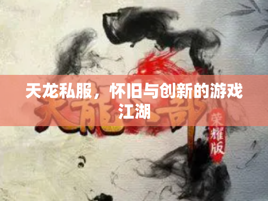 天龙私服，怀旧与创新的游戏江湖