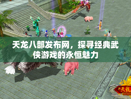 天龙八部发布网，探寻经典武侠游戏的永恒魅力