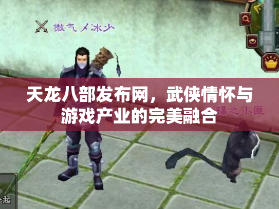 天龙八部发布网，武侠情怀与游戏产业的完美融合