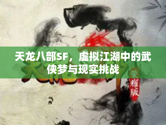 天龙八部SF，虚拟江湖中的武侠梦与现实挑战