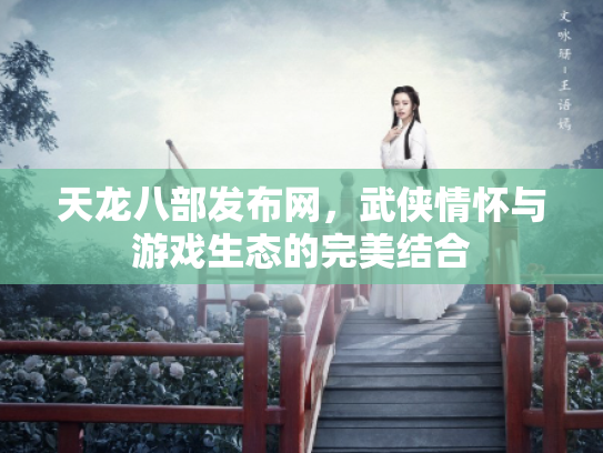 天龙八部发布网，武侠情怀与游戏生态的完美结合