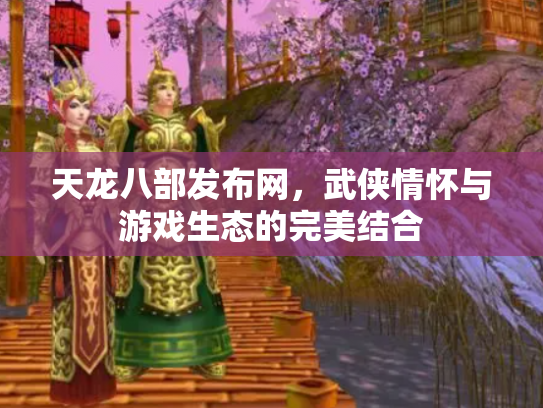天龙八部发布网，武侠情怀与游戏生态的完美结合