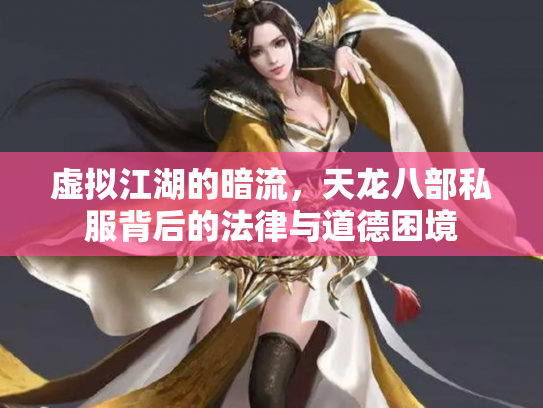 虚拟江湖的暗流，天龙八部私服背后的法律与道德困境