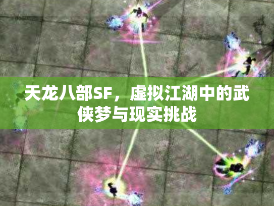 天龙八部SF，虚拟江湖中的武侠梦与现实挑战