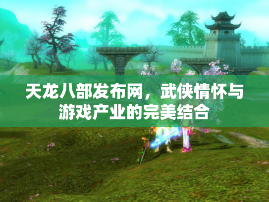 天龙八部发布网，武侠情怀与游戏产业的完美结合