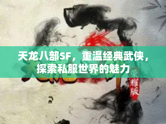 天龙八部SF，重温经典武侠，探索私服世界的魅力
