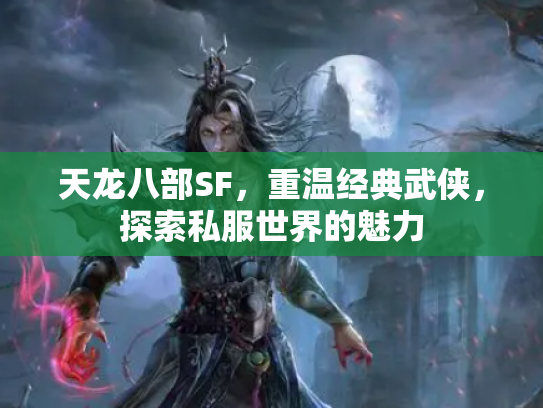 天龙八部SF，重温经典武侠，探索私服世界的魅力