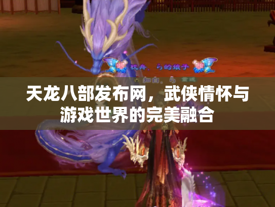天龙八部发布网，武侠情怀与游戏世界的完美融合