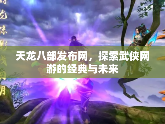 天龙八部发布网，探索武侠网游的经典与未来