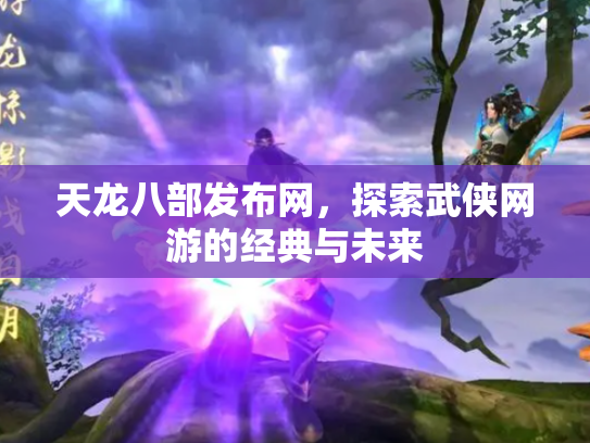 天龙八部发布网，探索武侠网游的经典与未来