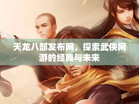 天龙八部发布网，探索武侠网游的经典与未来