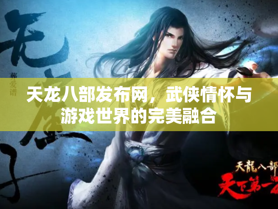 天龙八部发布网，武侠情怀与游戏世界的完美融合