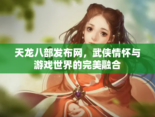 天龙八部发布网，武侠情怀与游戏世界的完美融合