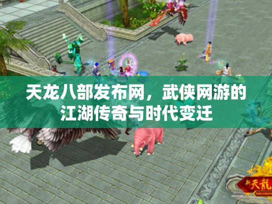 天龙八部发布网，武侠网游的江湖传奇与时代变迁