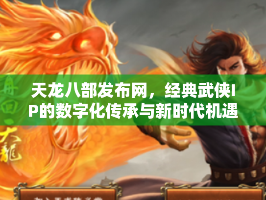 天龙八部发布网，经典武侠IP的数字化传承与新时代机遇