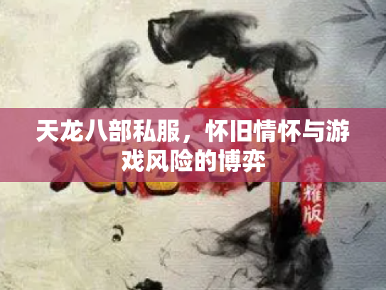 天龙八部私服，怀旧情怀与游戏风险的博弈