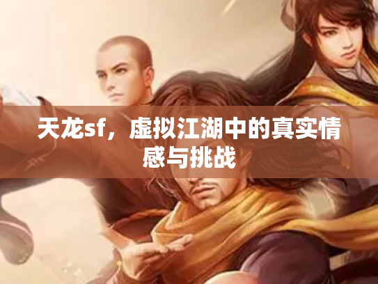 天龙sf，虚拟江湖中的真实情感与挑战