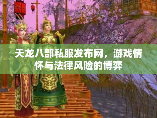 天龙八部私服发布网，游戏情怀与法律风险的博弈