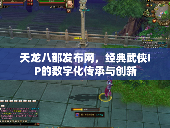 天龙八部发布网，经典武侠IP的数字化传承与创新