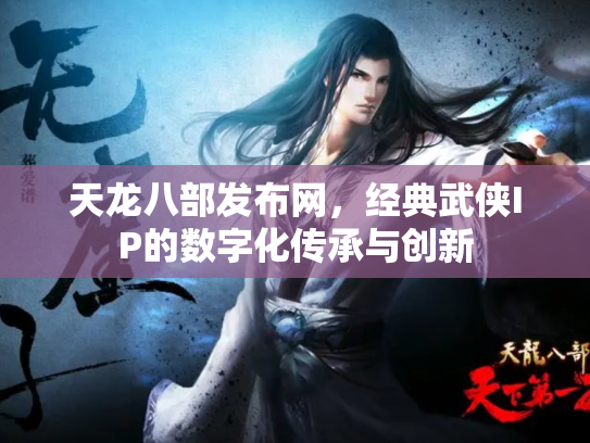 天龙八部发布网，经典武侠IP的数字化传承与创新