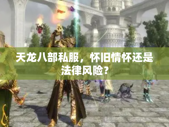 天龙八部私服，怀旧情怀还是法律风险？