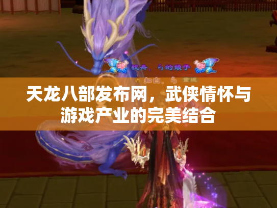 天龙八部发布网，武侠情怀与游戏产业的完美结合
