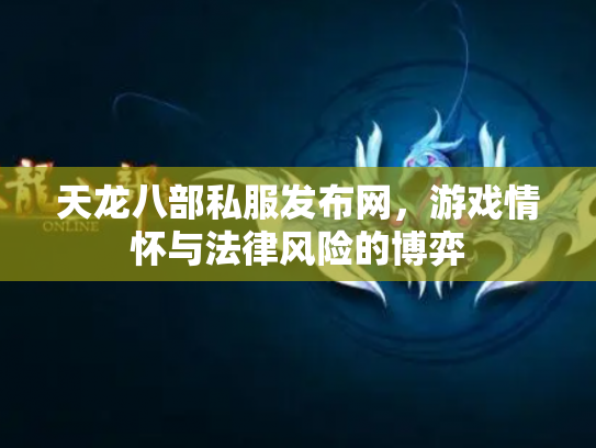 天龙八部私服发布网，游戏情怀与法律风险的博弈
