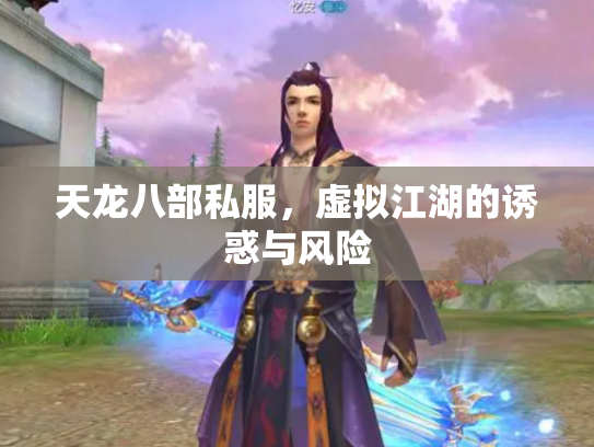 天龙八部私服，虚拟江湖的诱惑与风险