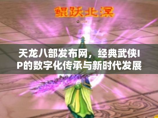 天龙八部发布网，经典武侠IP的数字化传承与新时代发展