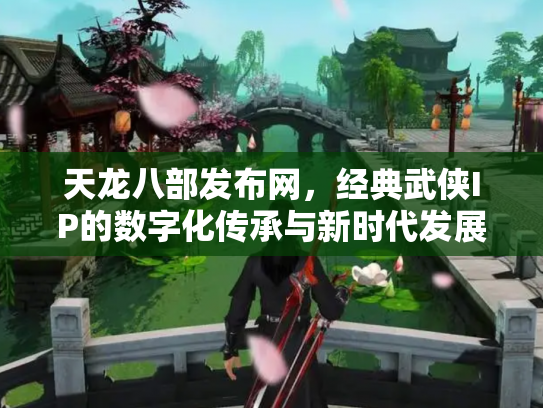 天龙八部发布网，经典武侠IP的数字化传承与新时代发展