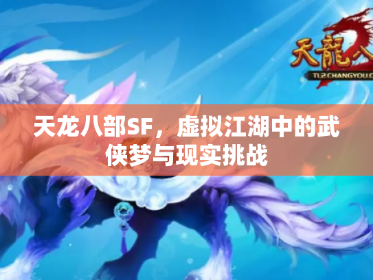 天龙八部SF，虚拟江湖中的武侠梦与现实挑战