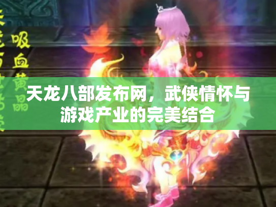 天龙八部发布网，武侠情怀与游戏产业的完美结合