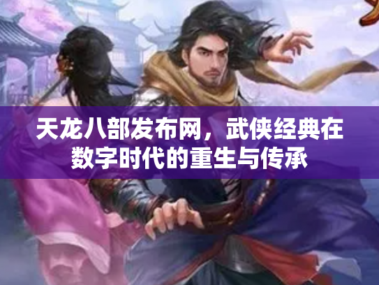天龙八部发布网，武侠经典在数字时代的重生与传承