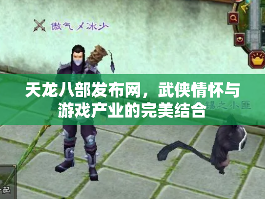 天龙八部发布网，武侠情怀与游戏产业的完美结合