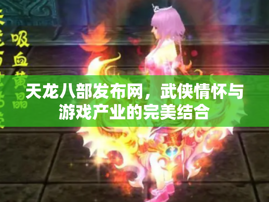 天龙八部发布网，武侠情怀与游戏产业的完美结合