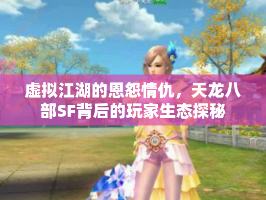虚拟江湖的恩怨情仇，天龙八部SF背后的玩家生态探秘