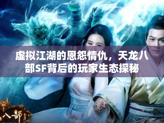 虚拟江湖的恩怨情仇，天龙八部SF背后的玩家生态探秘