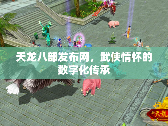 天龙八部发布网，武侠情怀的数字化传承