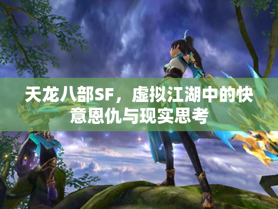 天龙八部SF，虚拟江湖中的快意恩仇与现实思考